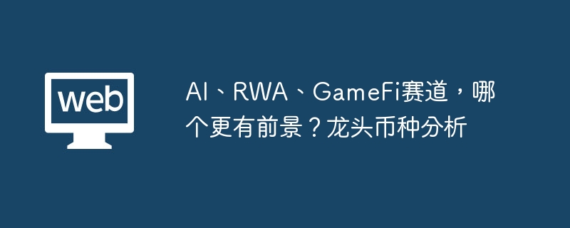 ai、rwa、gamefi赛道，哪个更有前景？龙头币种分析 - php中文网